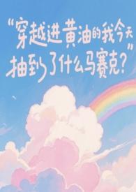 穿越进黄油的我今天抽到了什么马赛克? 穿越进黄油的我今天抽到了什么马赛克?
